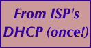 From ISP's DHCP (once!)